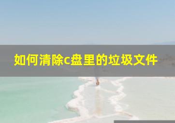 如何清除c盘里的垃圾文件