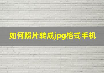 如何照片转成jpg格式手机