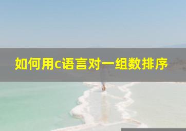 如何用c语言对一组数排序