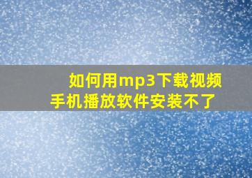 如何用mp3下载视频手机播放软件安装不了