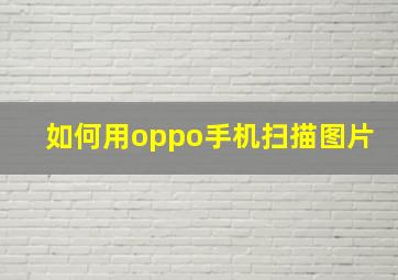 如何用oppo手机扫描图片