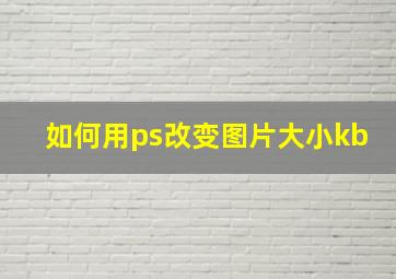 如何用ps改变图片大小kb