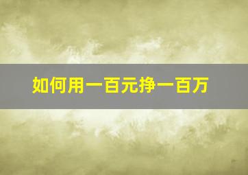 如何用一百元挣一百万