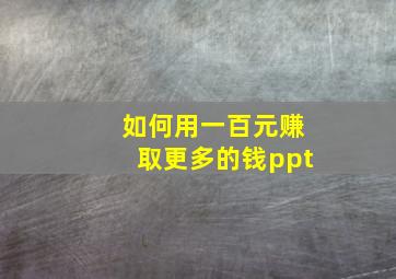 如何用一百元赚取更多的钱ppt