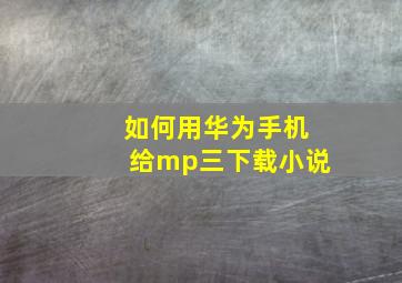 如何用华为手机给mp三下载小说