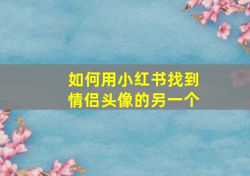 如何用小红书找到情侣头像的另一个