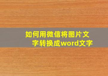 如何用微信将图片文字转换成word文字