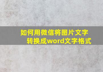 如何用微信将图片文字转换成word文字格式