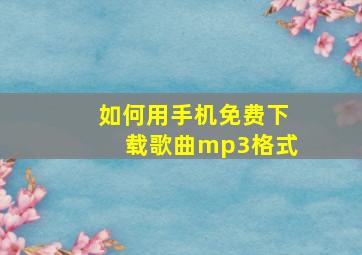 如何用手机免费下载歌曲mp3格式