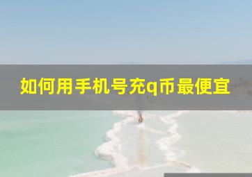 如何用手机号充q币最便宜