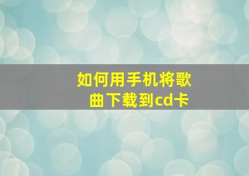 如何用手机将歌曲下载到cd卡