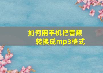 如何用手机把音频转换成mp3格式