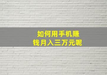 如何用手机赚钱月入三万元呢