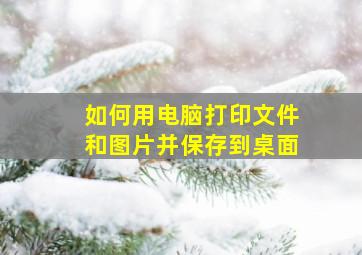 如何用电脑打印文件和图片并保存到桌面