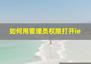 如何用管理员权限打开ie