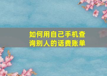 如何用自己手机查询别人的话费账单