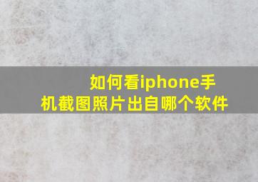 如何看iphone手机截图照片出自哪个软件