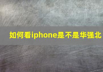 如何看iphone是不是华强北