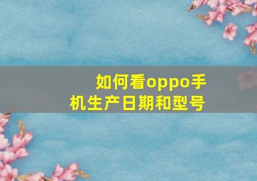 如何看oppo手机生产日期和型号