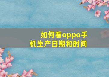 如何看oppo手机生产日期和时间