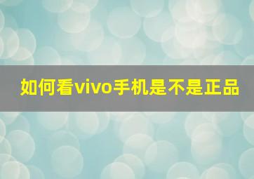 如何看vivo手机是不是正品