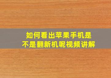 如何看出苹果手机是不是翻新机呢视频讲解