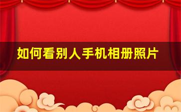 如何看别人手机相册照片