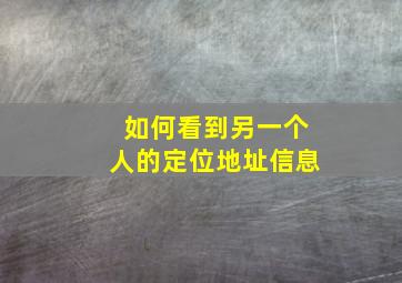 如何看到另一个人的定位地址信息