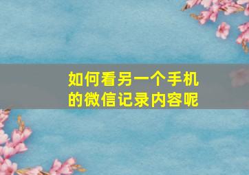 如何看另一个手机的微信记录内容呢