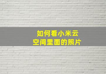 如何看小米云空间里面的照片