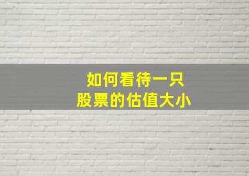 如何看待一只股票的估值大小