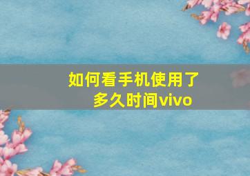 如何看手机使用了多久时间vivo