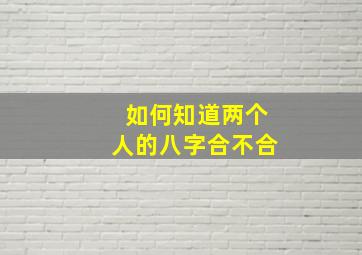 如何知道两个人的八字合不合