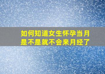 如何知道女生怀孕当月是不是就不会来月经了