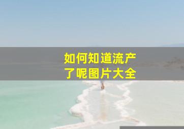 如何知道流产了呢图片大全