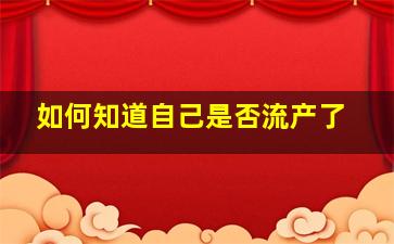 如何知道自己是否流产了