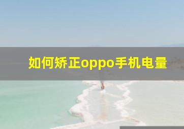 如何矫正oppo手机电量