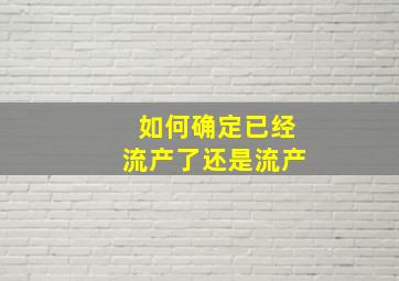 如何确定已经流产了还是流产