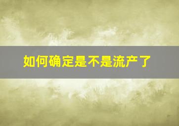 如何确定是不是流产了