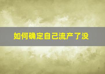 如何确定自己流产了没