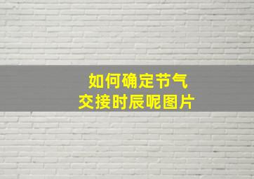 如何确定节气交接时辰呢图片