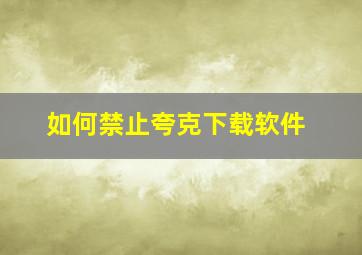 如何禁止夸克下载软件