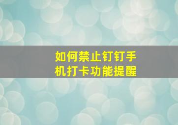 如何禁止钉钉手机打卡功能提醒