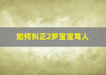 如何纠正2岁宝宝骂人