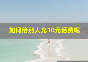 如何给别人充10元话费呢