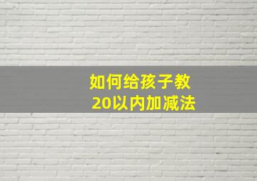 如何给孩子教20以内加减法