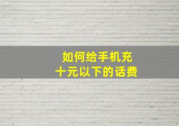 如何给手机充十元以下的话费