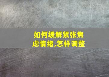 如何缓解紧张焦虑情绪,怎样调整