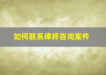 如何联系律师咨询案件