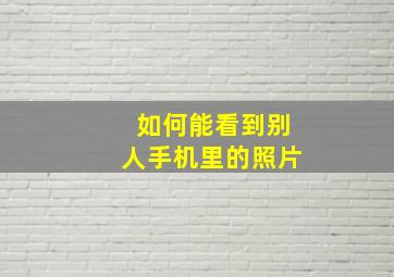 如何能看到别人手机里的照片